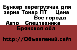 Бункер-перегрузчик для зерна Тонар ПТ5 › Цена ­ 2 040 000 - Все города Авто » Спецтехника   . Брянская обл.